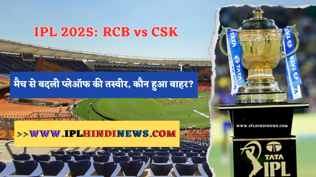 IPL 2025: RCB vs CSK के मैच से बदली प्लेऑफ की तस्वीर, कौन हुआ बाहर?
