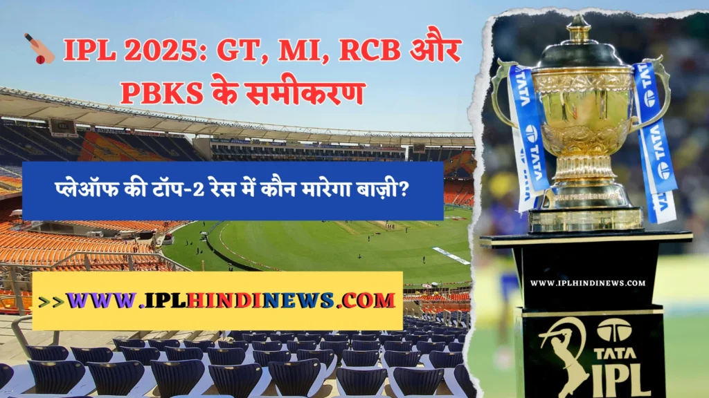 🏏 IPL 2025: प्लेऑफ की टॉप-2 रेस में कौन मारेगा बाज़ी? GT, MI, RCB और PBKS के समीकरण